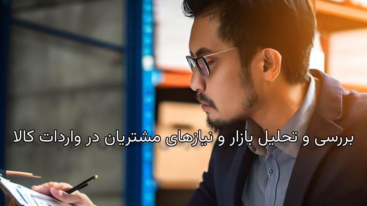 بررسی و تحلیل بازار و نیازهای مشتریان در واردات کالا